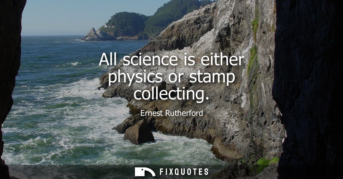All science is either physics or stamp collecting