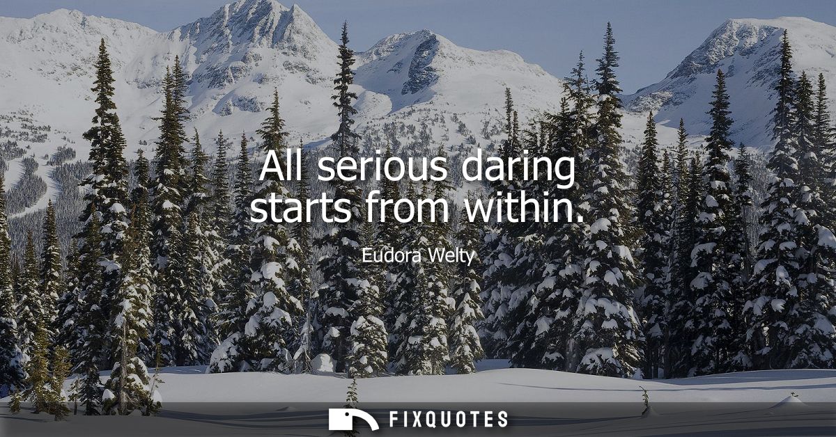 All serious daring starts from within