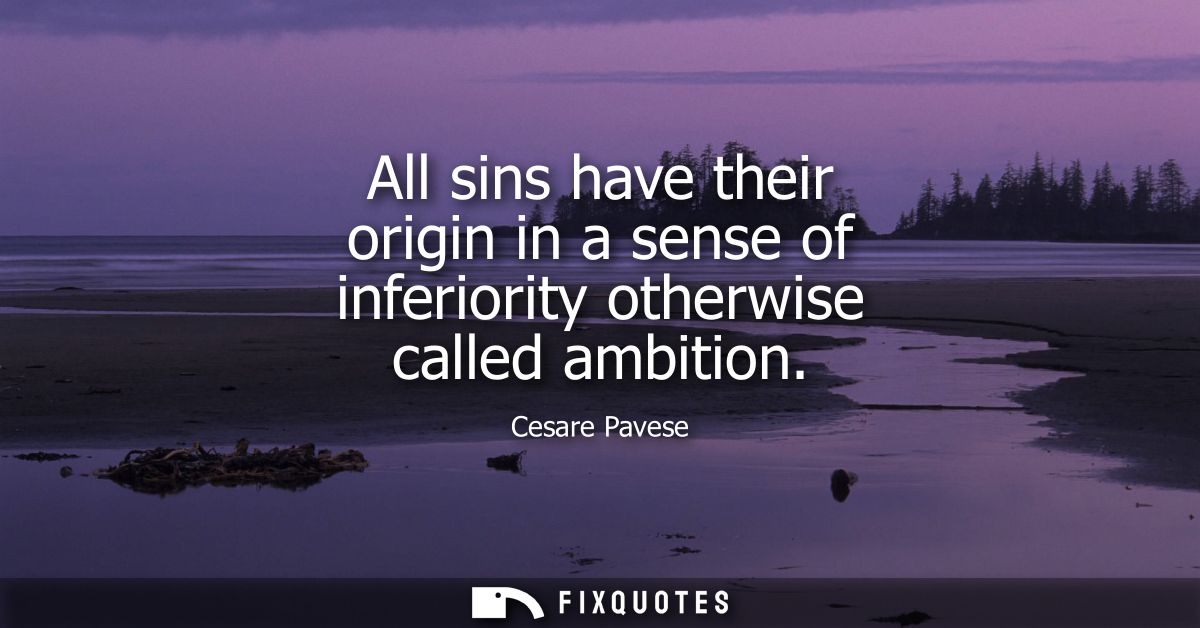 All sins have their origin in a sense of inferiority otherwise called ambition
