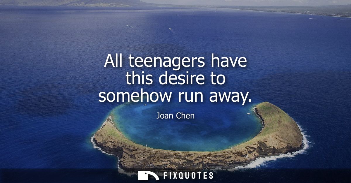 All teenagers have this desire to somehow run away