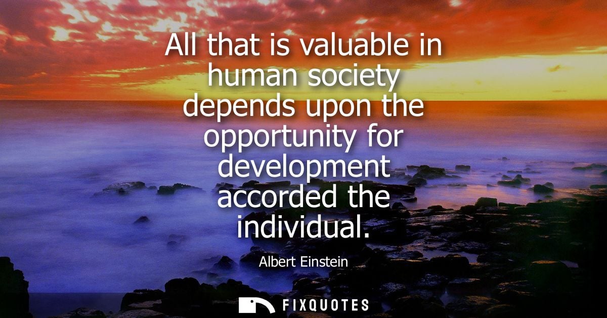 All that is valuable in human society depends upon the opportunity for development accorded the individual