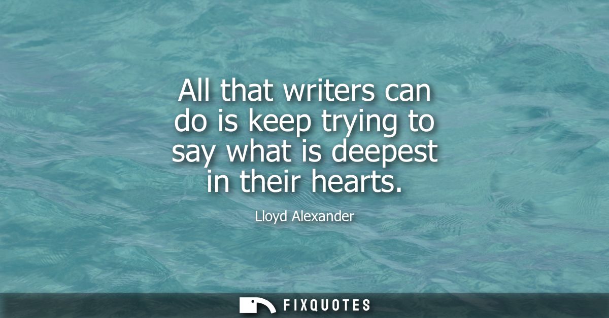 All that writers can do is keep trying to say what is deepest in their hearts