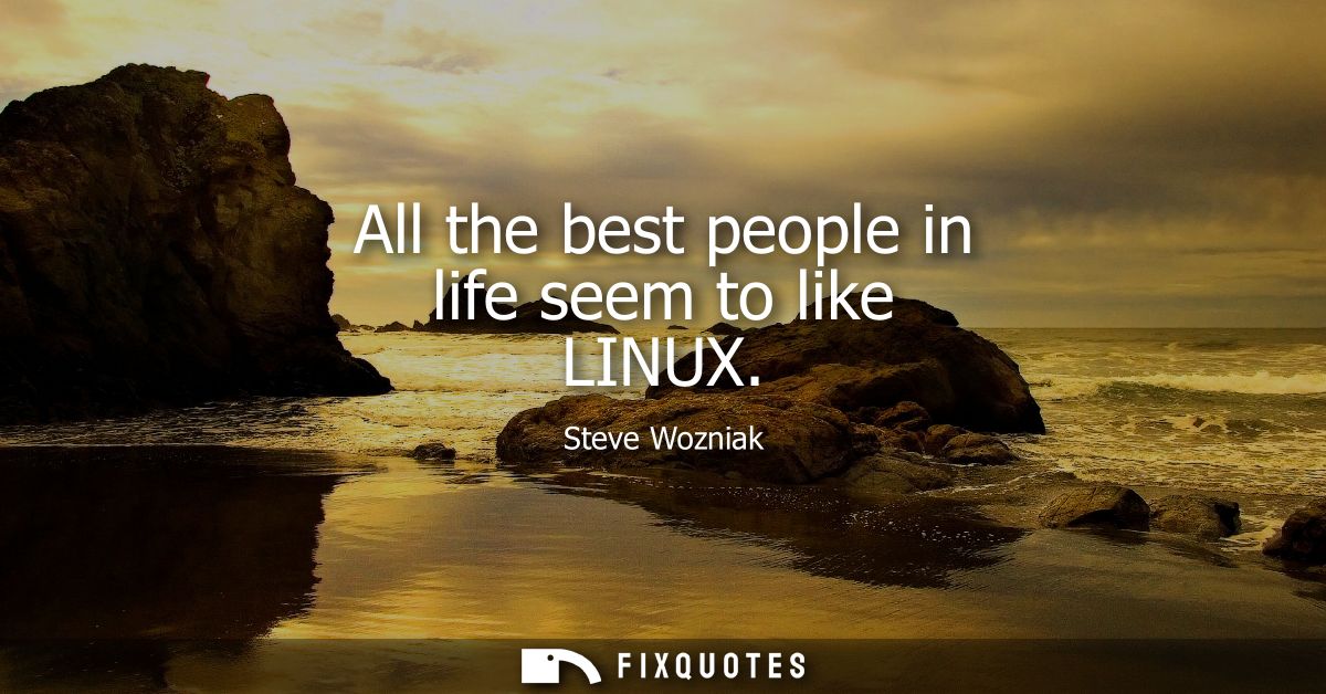 All the best people in life seem to like LINUX