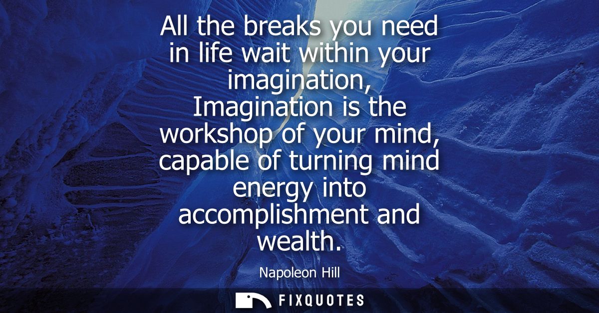 All the breaks you need in life wait within your imagination, Imagination is the workshop of your mind, capable of turni