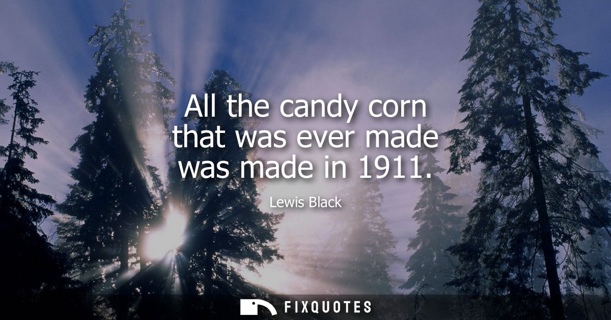 All the candy corn that was ever made was made in 1911