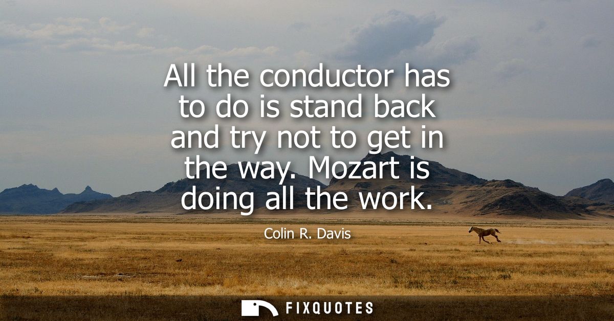 All the conductor has to do is stand back and try not to get in the way. Mozart is doing all the work