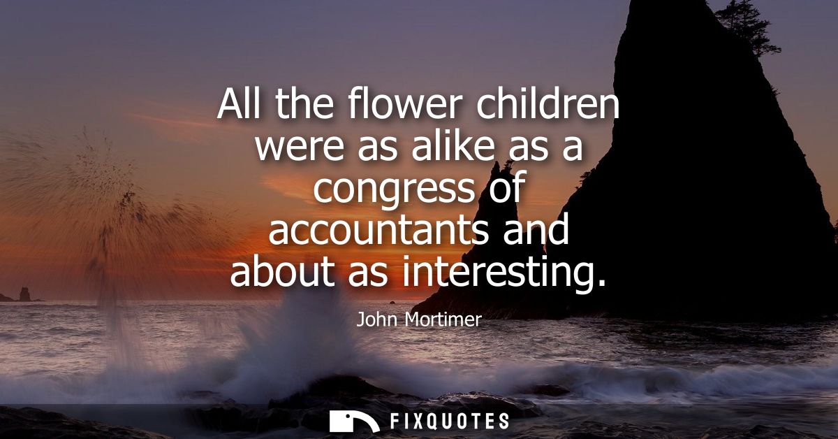 All the flower children were as alike as a congress of accountants and about as interesting