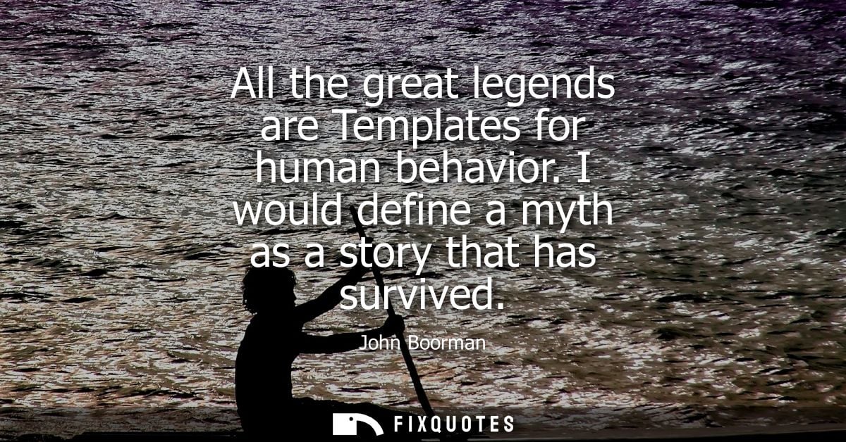 All the great legends are Templates for human behavior. I would define a myth as a story that has survived