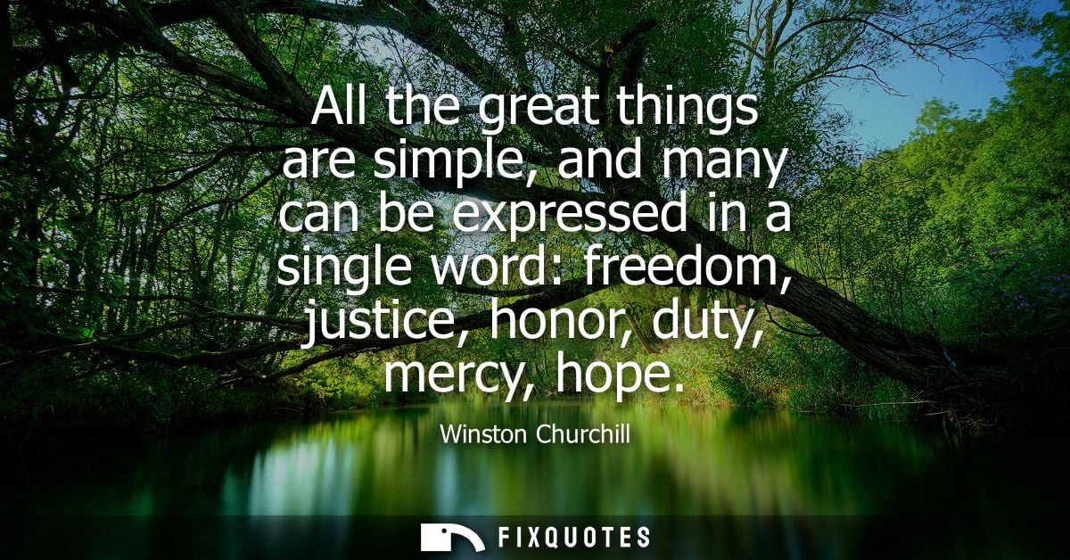 All the great things are simple, and many can be expressed in a single word: freedom, justice, honor, duty, mercy, hope