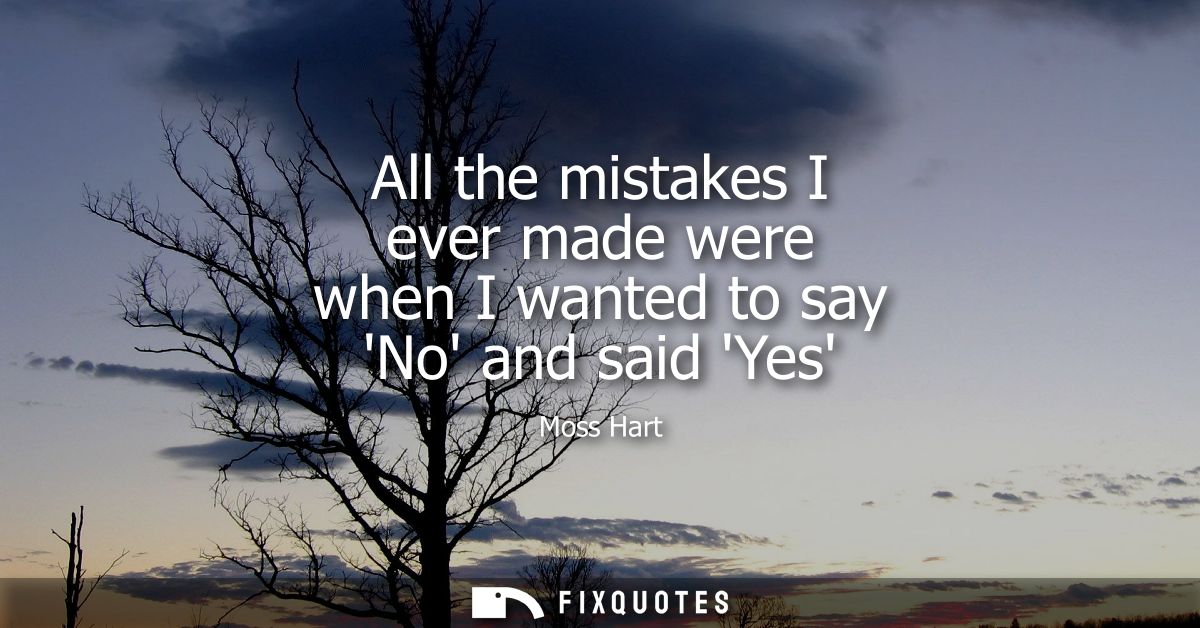 All the mistakes I ever made were when I wanted to say No and said Yes