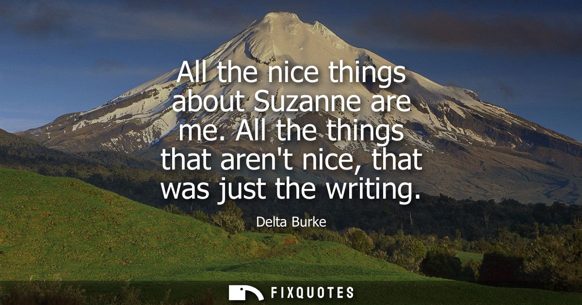 All the nice things about Suzanne are me. All the things that arent nice, that was just the writing