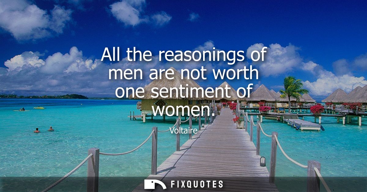 All the reasonings of men are not worth one sentiment of women
