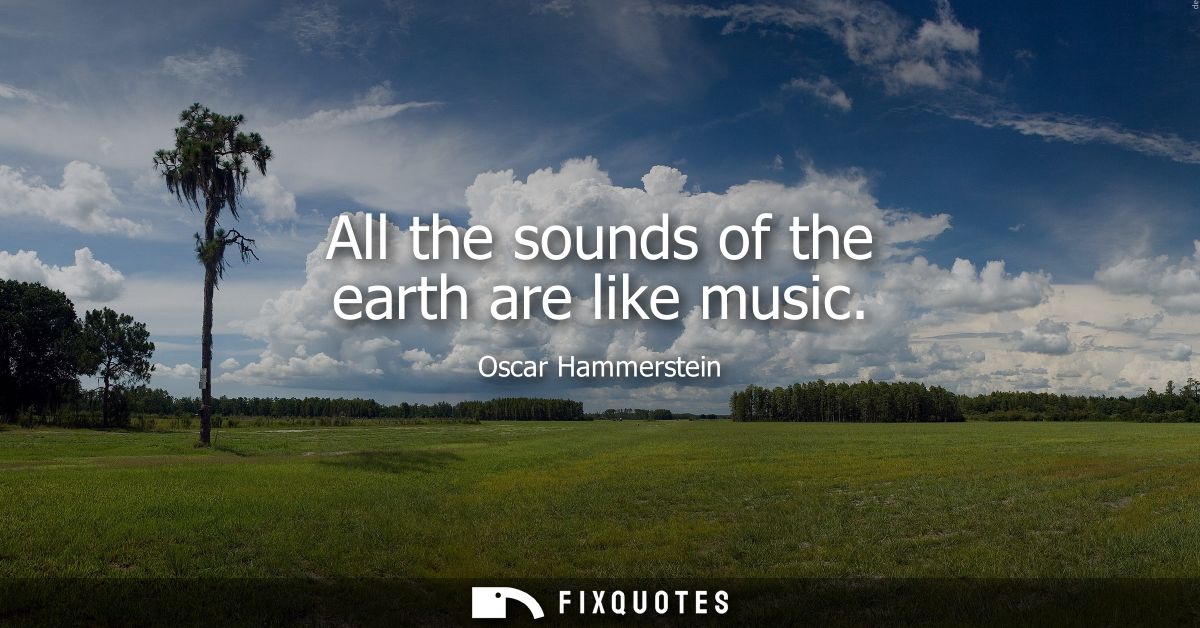 All the sounds of the earth are like music