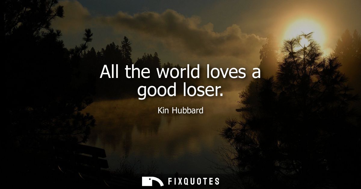 All the world loves a good loser