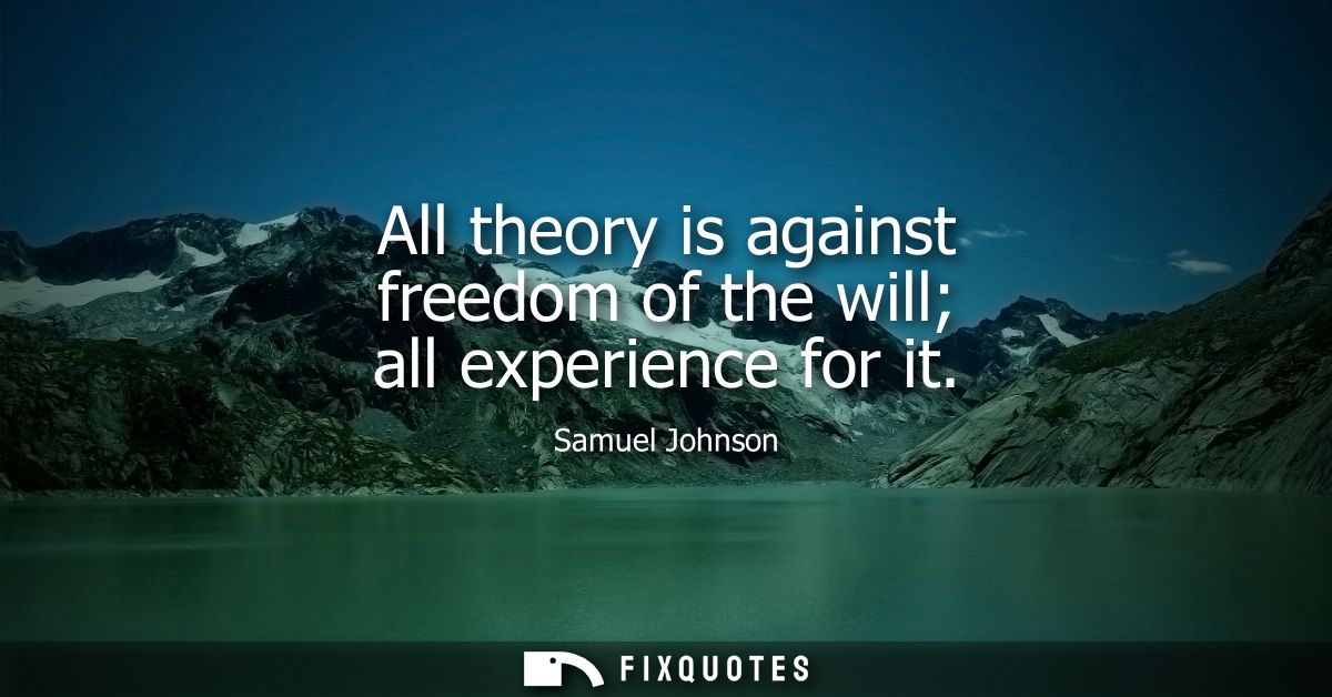 All theory is against freedom of the will all experience for it - Samuel Johnson