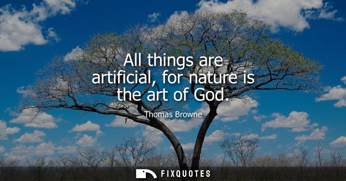 All things are artificial, for nature is the art of God