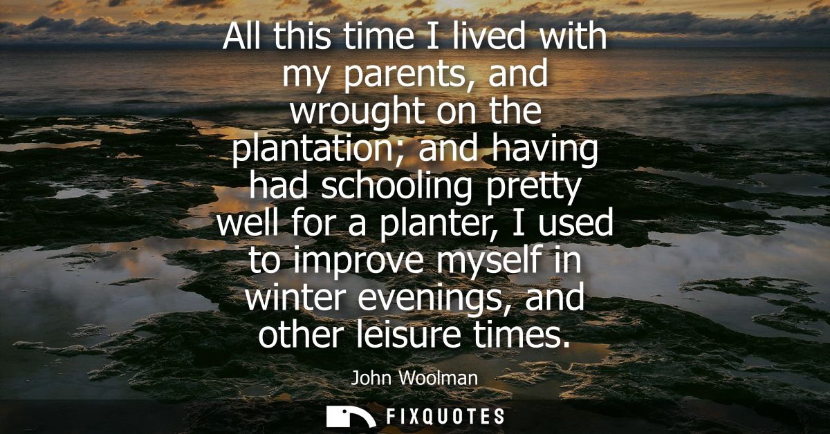 All this time I lived with my parents, and wrought on the plantation and having had schooling pretty well for a planter,