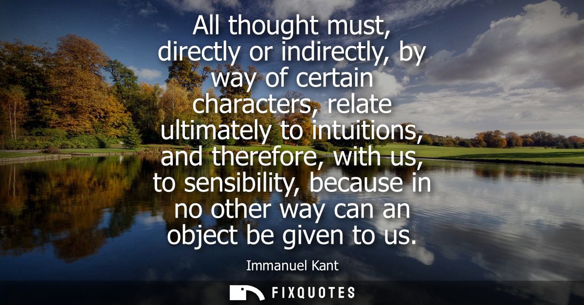 All thought must, directly or indirectly, by way of certain characters, relate ultimately to intuitions, and therefore, 