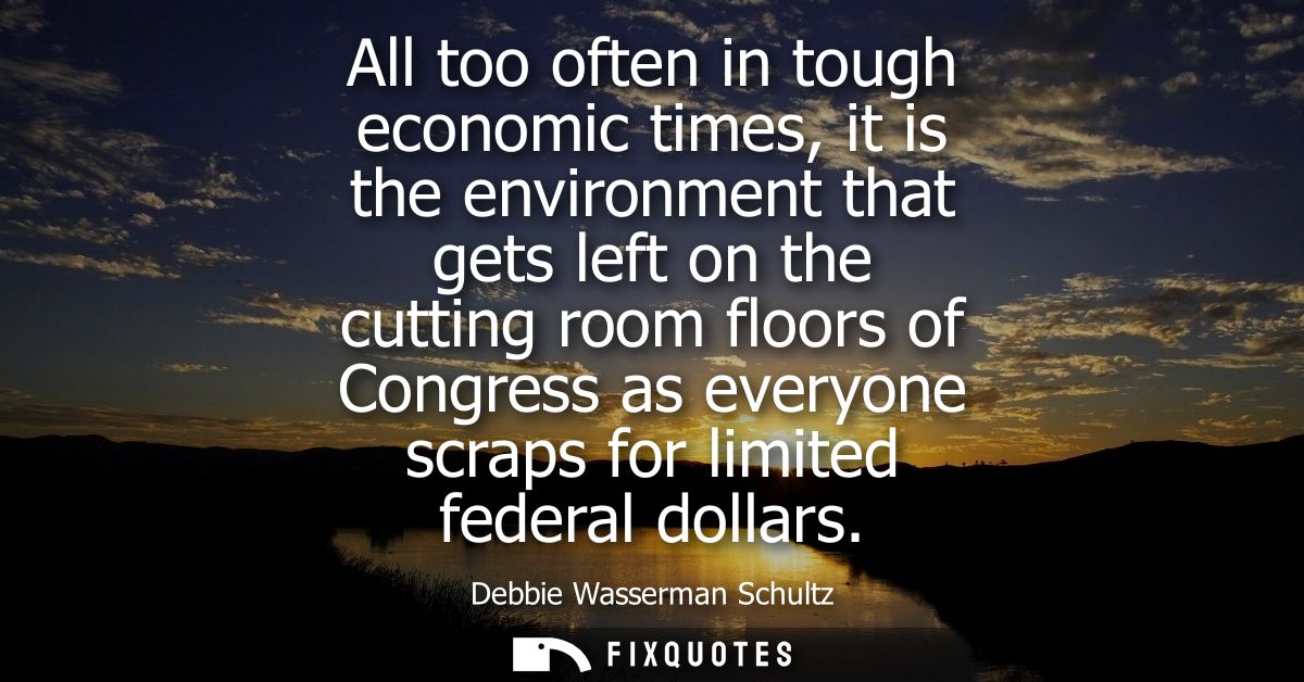 All too often in tough economic times, it is the environment that gets left on the cutting room floors of Congress as ev