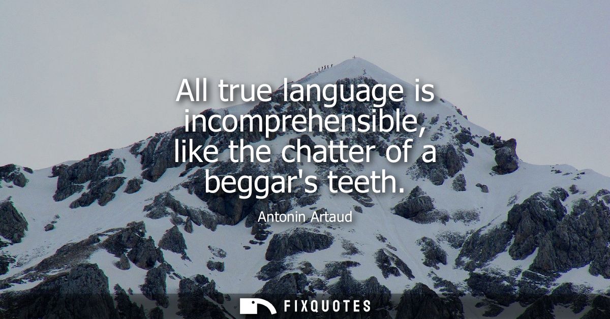 All true language is incomprehensible, like the chatter of a beggars teeth
