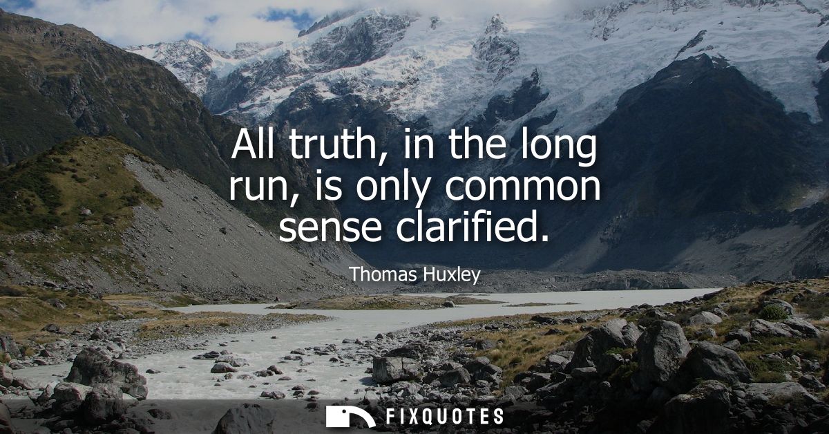 All truth, in the long run, is only common sense clarified