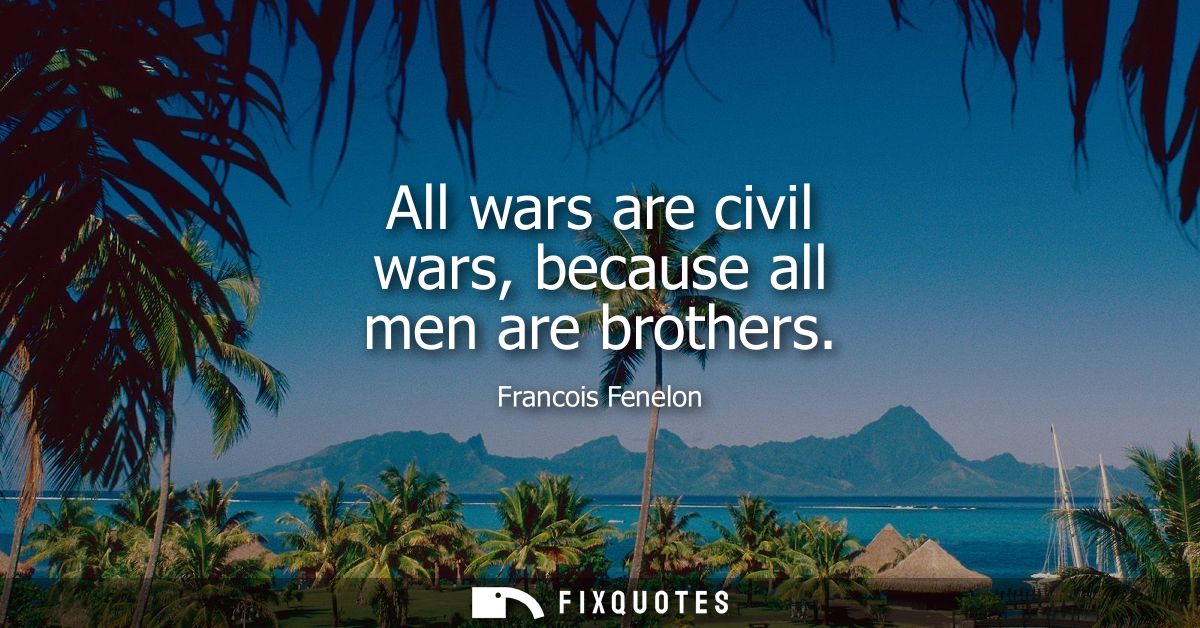 All wars are civil wars, because all men are brothers