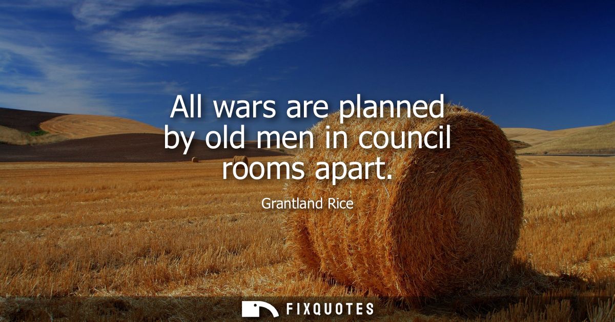 All wars are planned by old men in council rooms apart