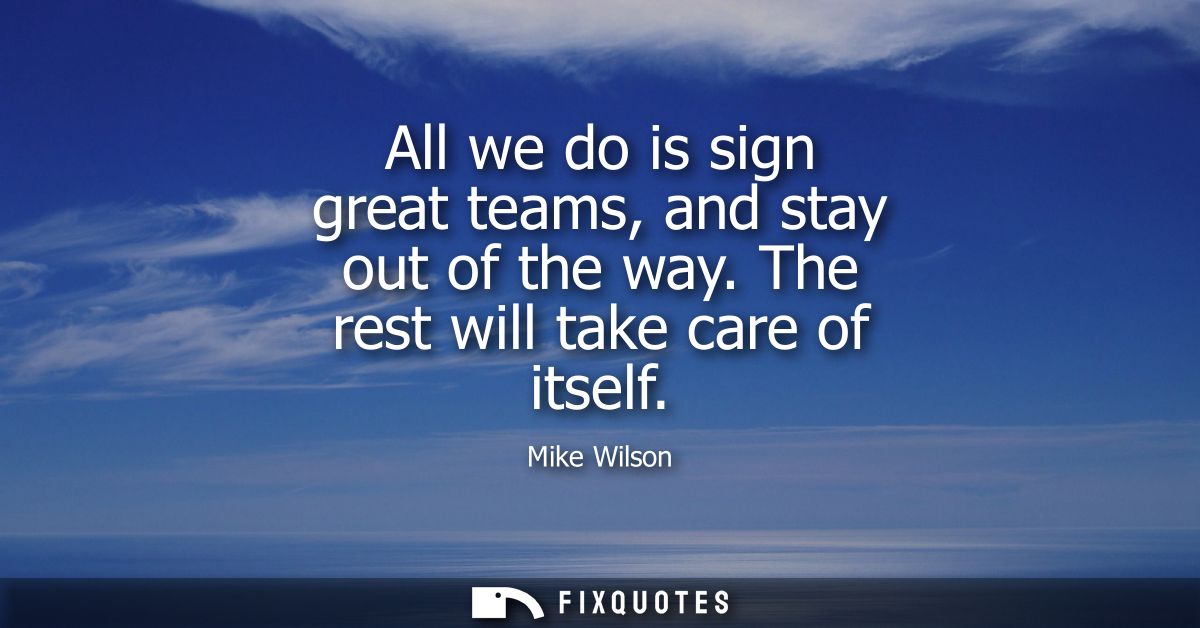 All we do is sign great teams, and stay out of the way. The rest will take care of itself