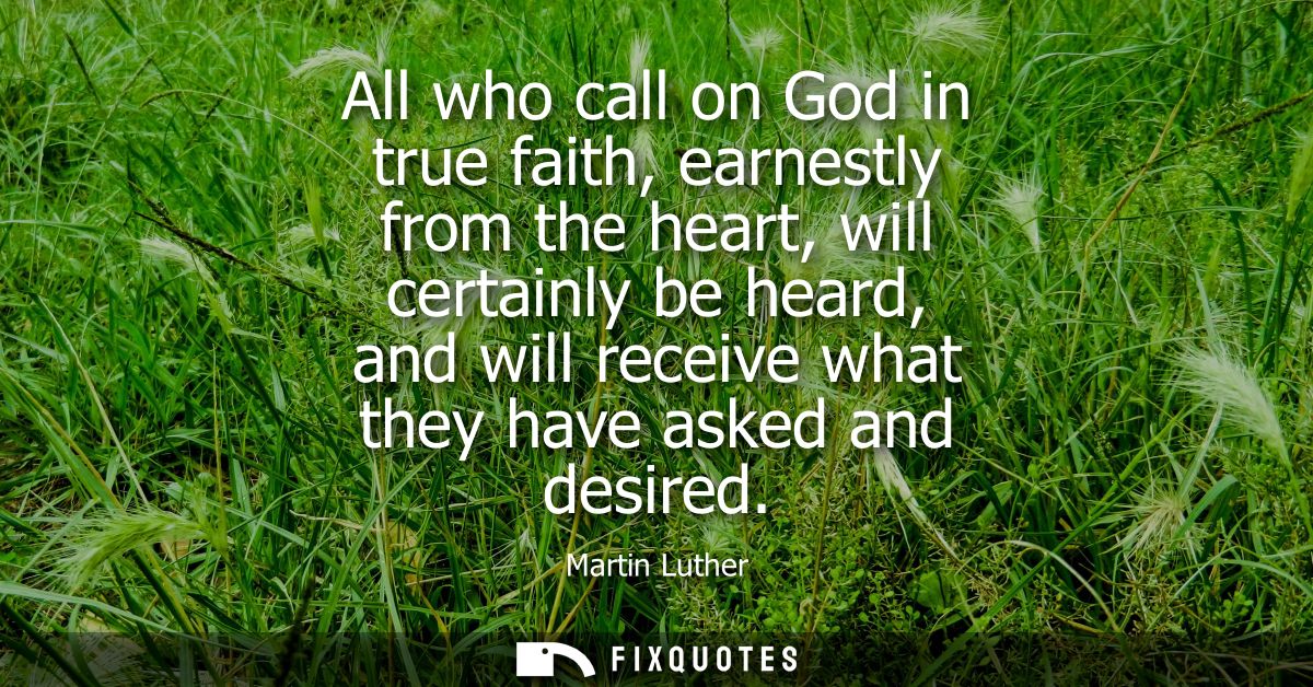 All who call on God in true faith, earnestly from the heart, will certainly be heard, and will receive what they have as