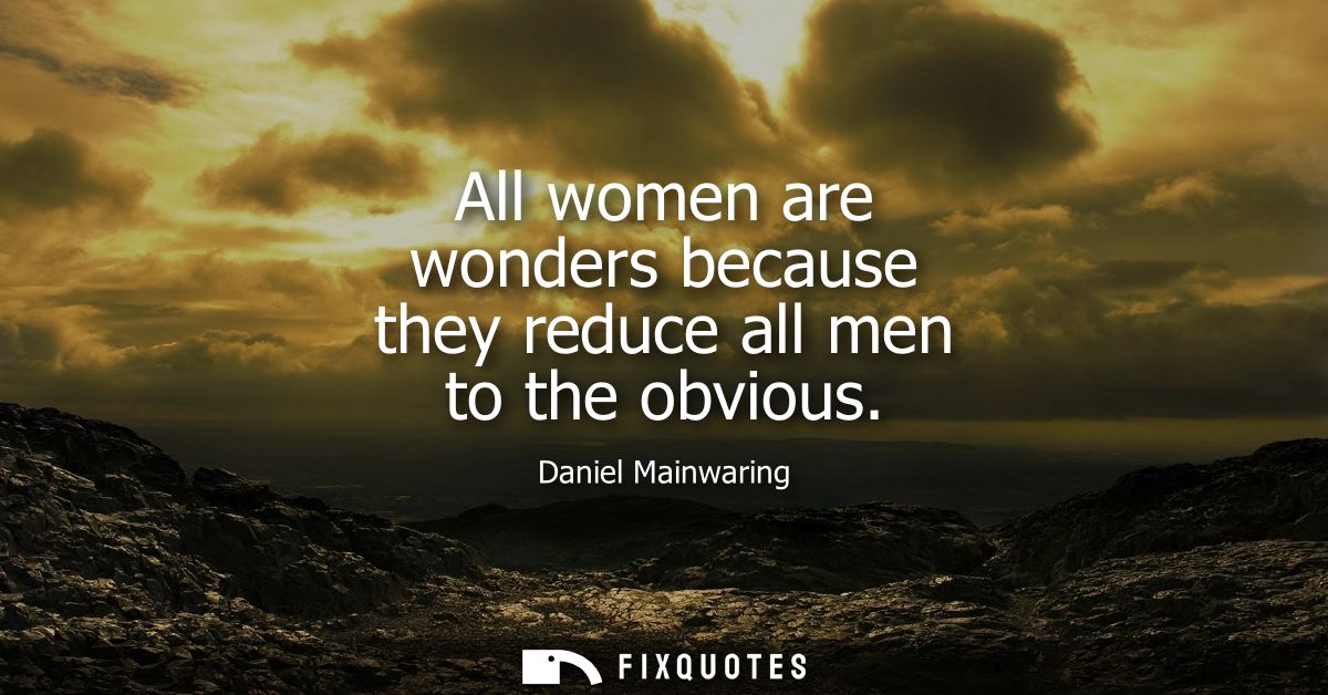 All women are wonders because they reduce all men to the obvious