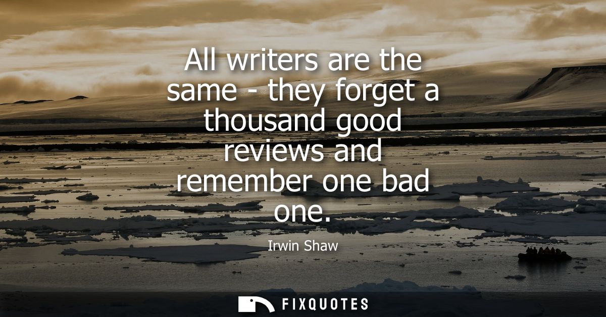 All writers are the same - they forget a thousand good reviews and remember one bad one