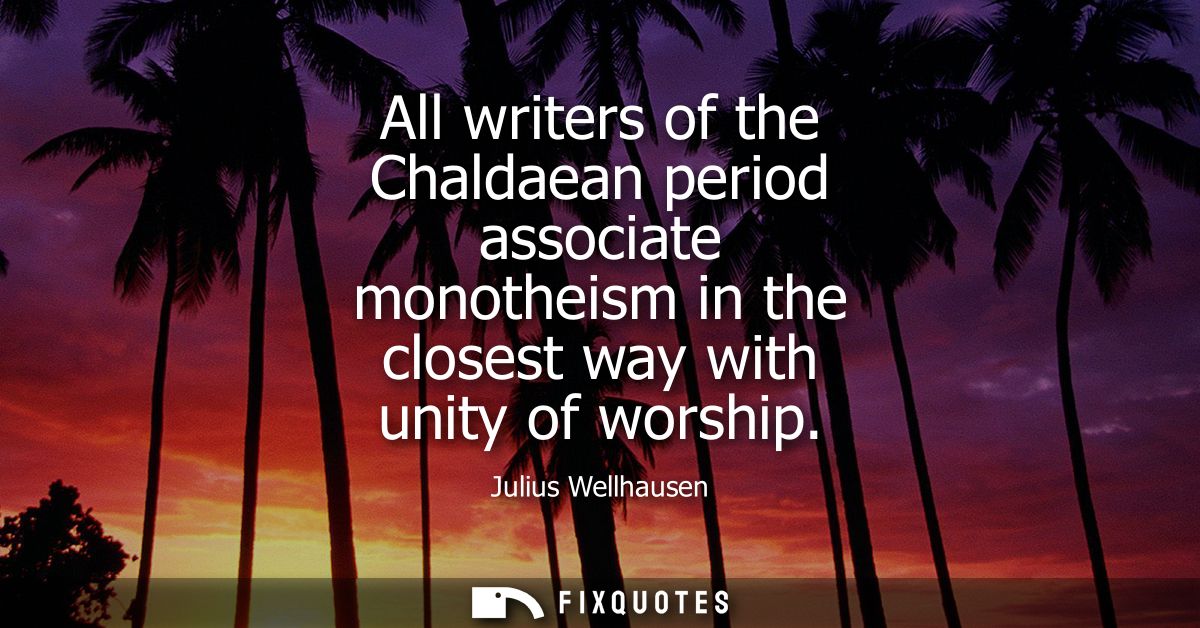 All writers of the Chaldaean period associate monotheism in the closest way with unity of worship