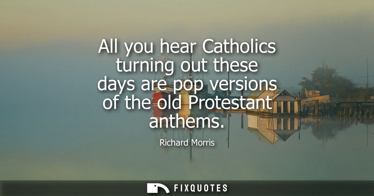 All you hear Catholics turning out these days are pop versions of the old Protestant anthems