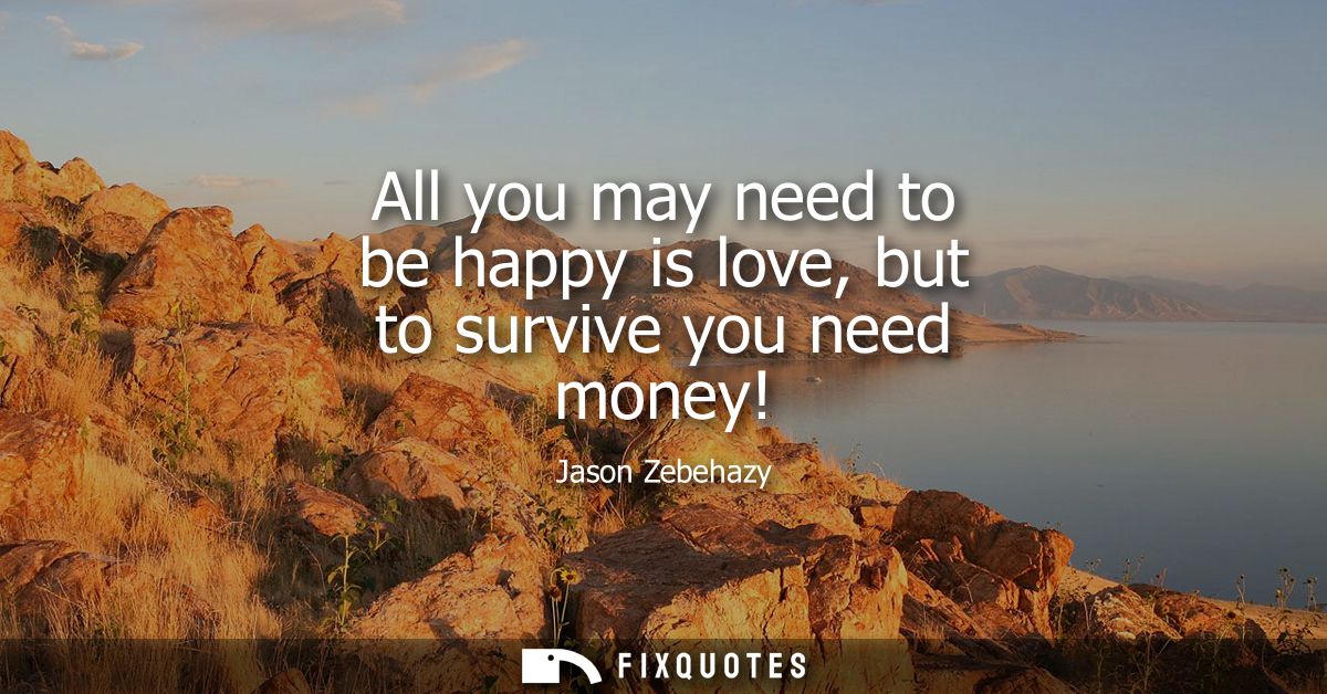 All you may need to be happy is love, but to survive you need money!