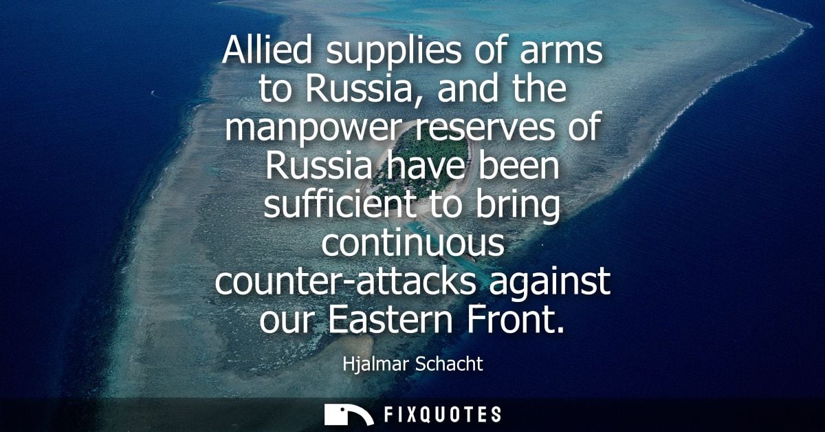 Allied supplies of arms to Russia, and the manpower reserves of Russia have been sufficient to bring continuous counter-