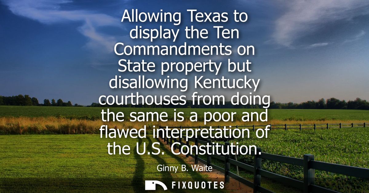 Allowing Texas to display the Ten Commandments on State property but disallowing Kentucky courthouses from doing the sam