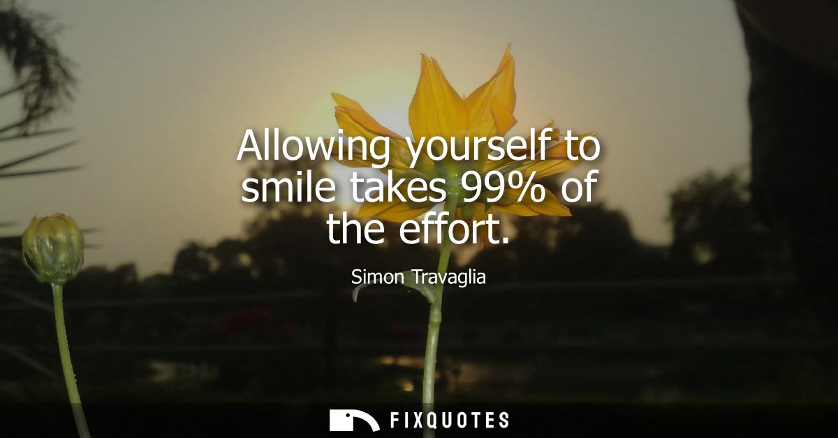 Allowing yourself to smile takes 99% of the effort