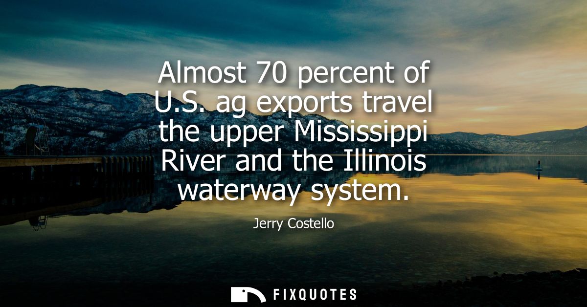 Almost 70 percent of U.S. ag exports travel the upper Mississippi River and the Illinois waterway system