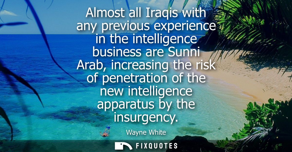 Almost all Iraqis with any previous experience in the intelligence business are Sunni Arab, increasing the risk of penet