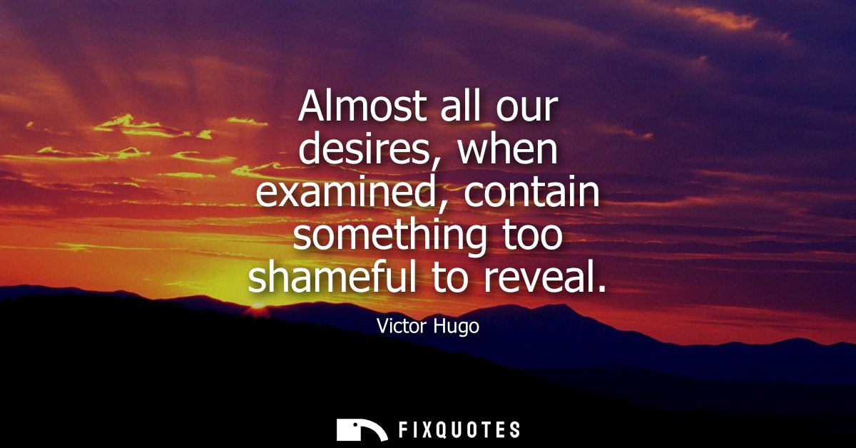 Almost all our desires, when examined, contain something too shameful to reveal