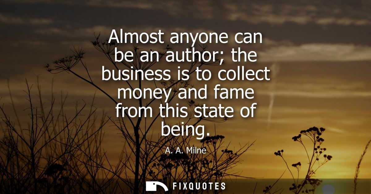 Almost anyone can be an author the business is to collect money and fame from this state of being