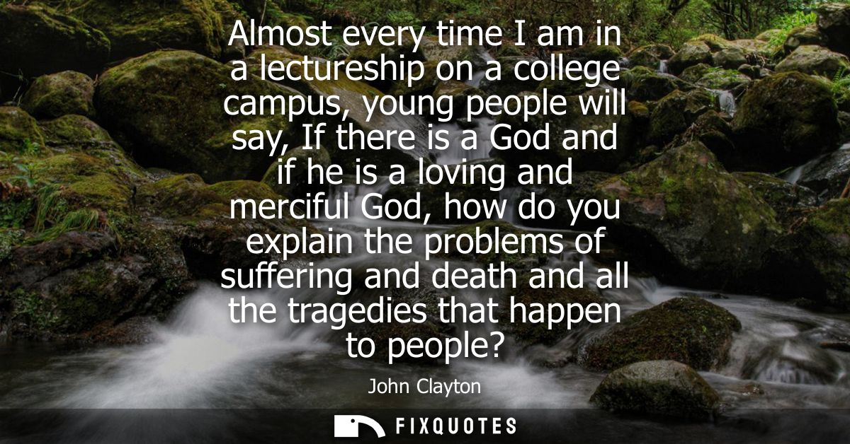 Almost every time I am in a lectureship on a college campus, young people will say, If there is a God and if he is a lov
