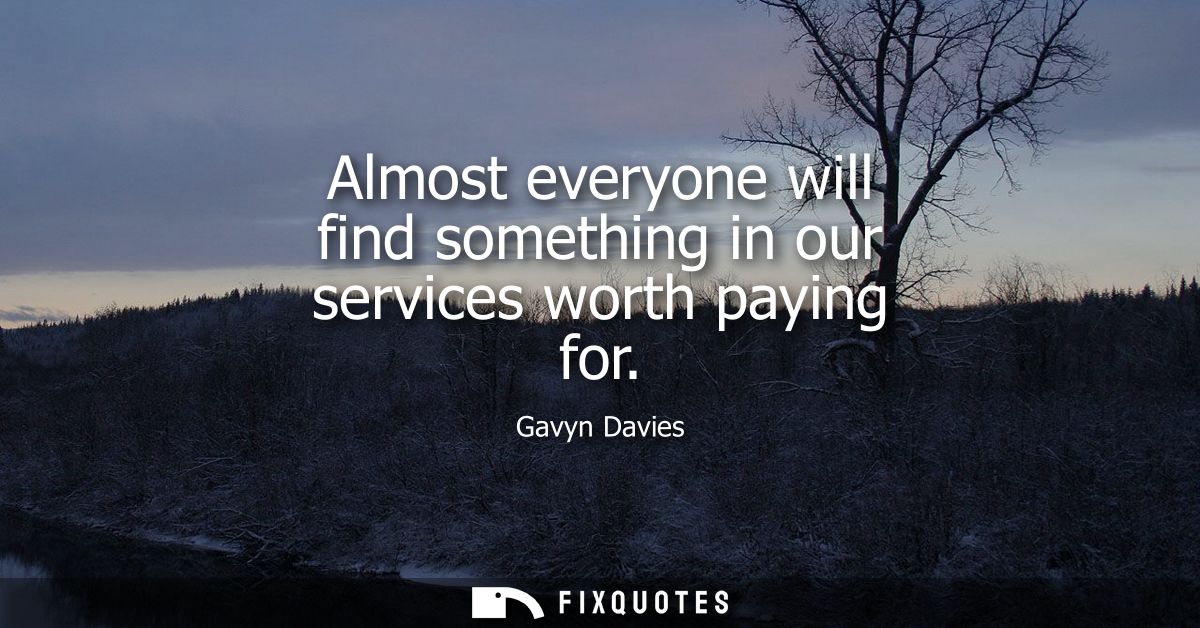 Almost everyone will find something in our services worth paying for