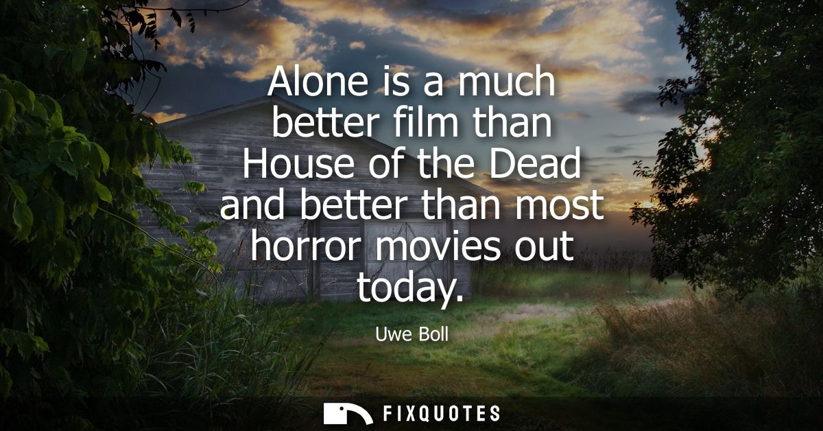 Alone is a much better film than House of the Dead and better than most horror movies out today - Uwe Boll