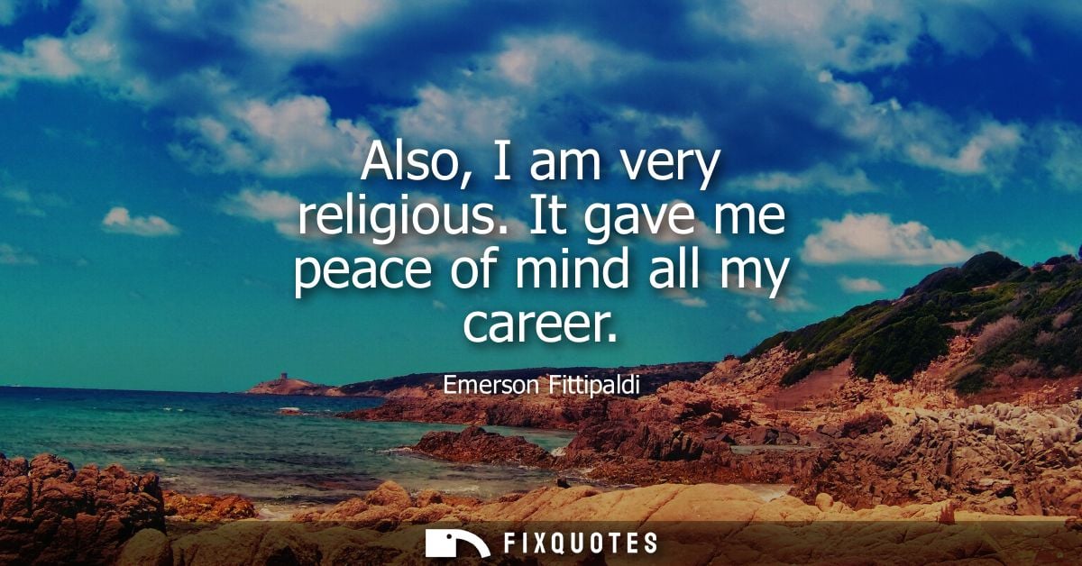 Also, I am very religious. It gave me peace of mind all my career