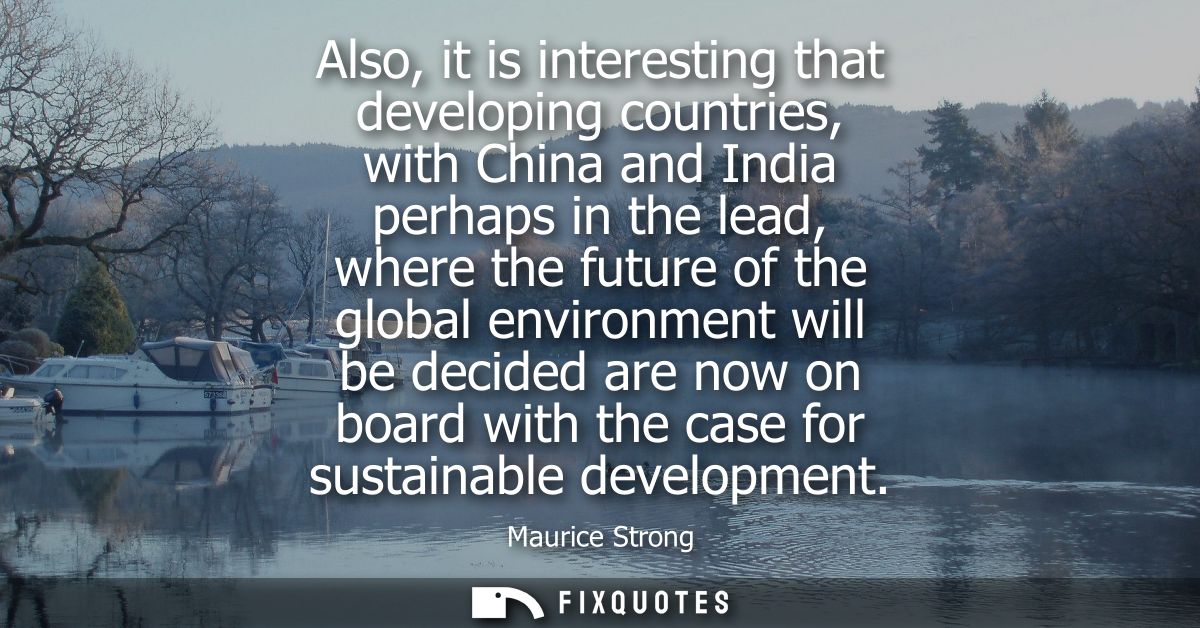 Also, it is interesting that developing countries, with China and India perhaps in the lead, where the future of the glo