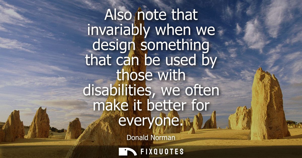 Also note that invariably when we design something that can be used by those with disabilities, we often make it better 