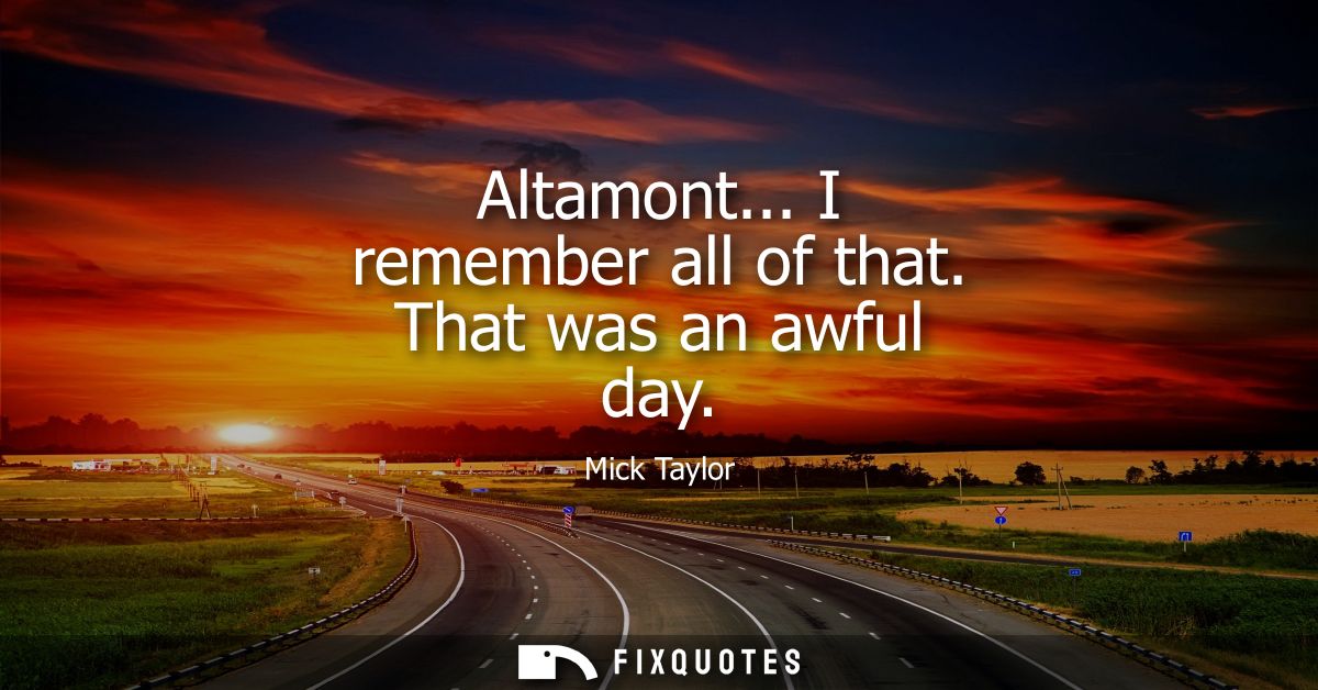 Altamont... I remember all of that. That was an awful day