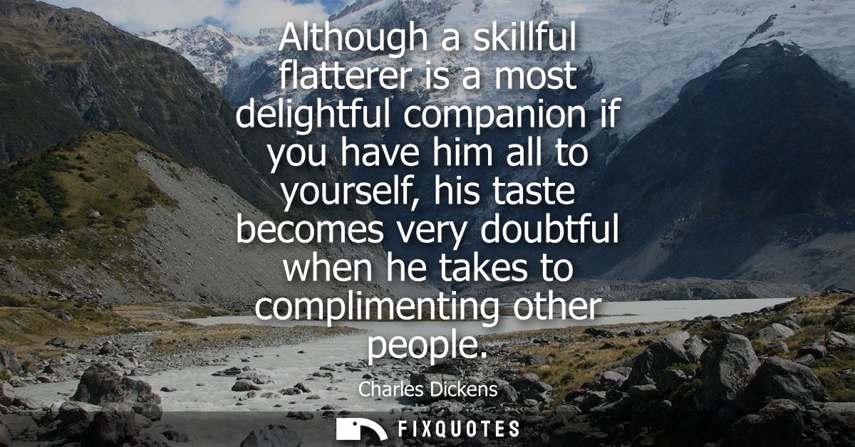 Although a skillful flatterer is a most delightful companion if you have him all to yourself, his taste becomes very dou