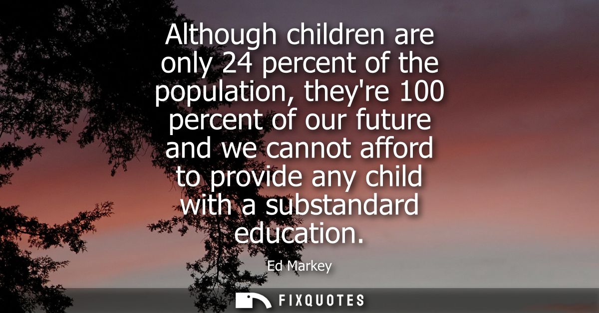 Although children are only 24 percent of the population, theyre 100 percent of our future and we cannot afford to provid
